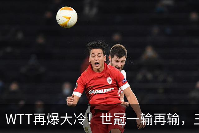 WTT再爆大冷！世冠一输再输，王楚钦确定回归，国乒似乎要变天了